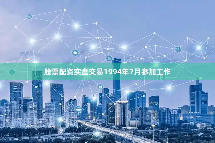 股票配资实盘交易1994年7月参加工作