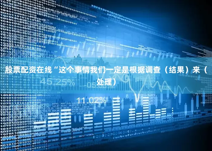 股票配资在线“这个事情我们一定是根据调查（结果）来（处理）