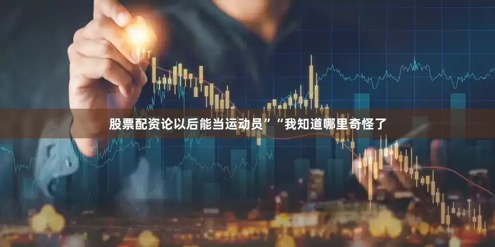 股票配资论以后能当运动员”“我知道哪里奇怪了
