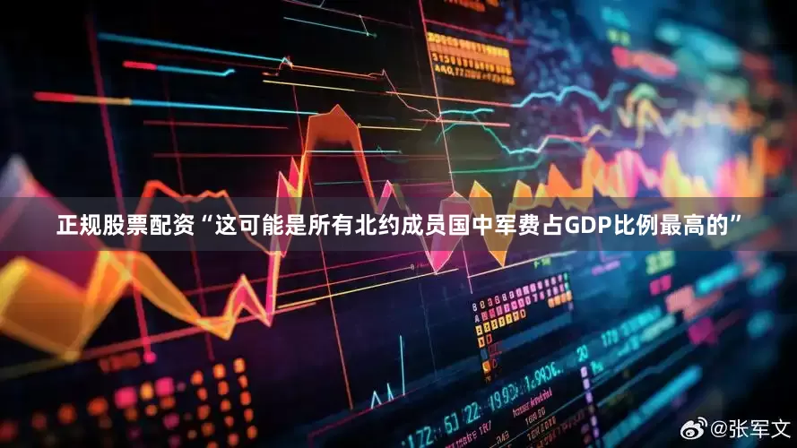 正规股票配资“这可能是所有北约成员国中军费占GDP比例最高的”