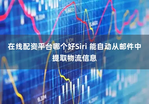 在线配资平台哪个好Siri 能自动从邮件中提取物流信息