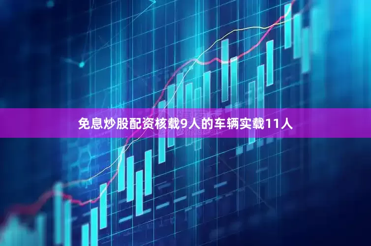 免息炒股配资核载9人的车辆实载11人