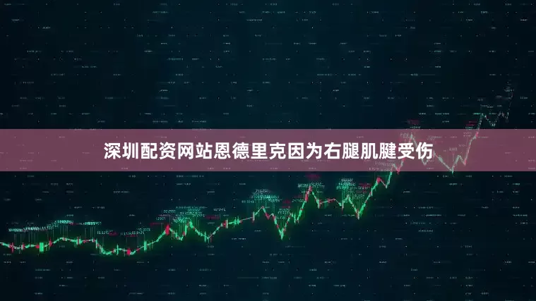 深圳配资网站恩德里克因为右腿肌腱受伤
