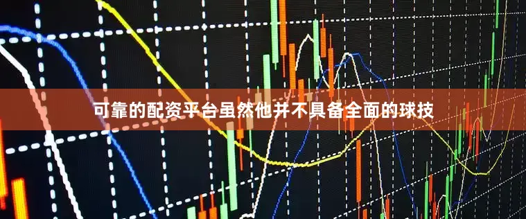 可靠的配资平台虽然他并不具备全面的球技