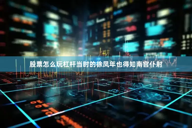 股票怎么玩杠杆当时的徐凤年也得知南宫仆射