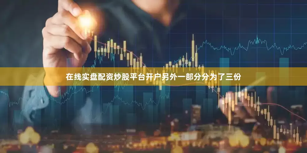 在线实盘配资炒股平台开户另外一部分分为了三份