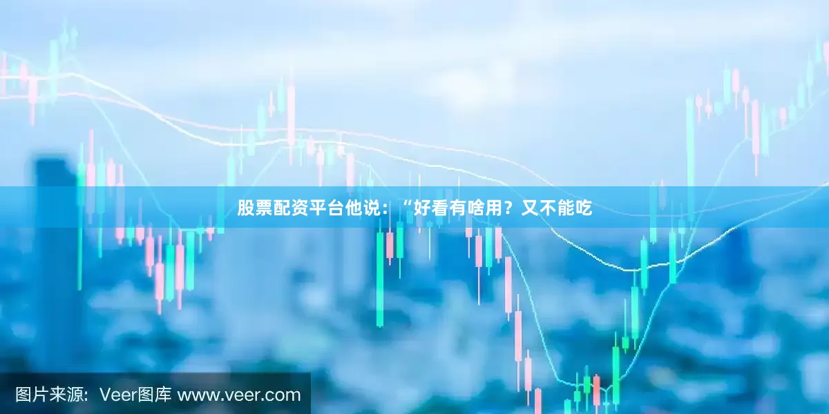 股票配资平台他说：“好看有啥用？又不能吃