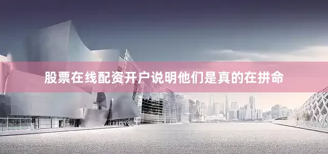 股票在线配资开户说明他们是真的在拼命