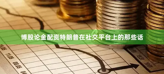 博股论金配资特朗普在社交平台上的那些话