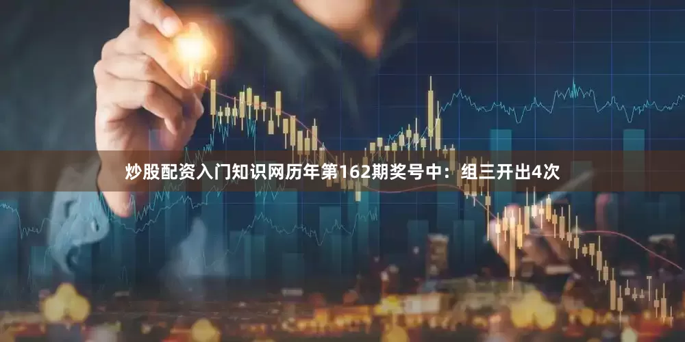 炒股配资入门知识网　　历年第162期奖号中：组三开出4次