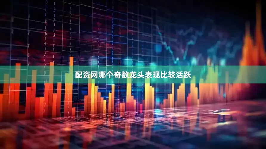 配资网哪个奇数龙头表现比较活跃