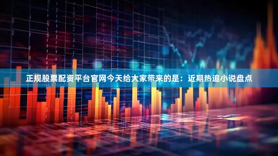 正规股票配资平台官网今天给大家带来的是：近期热追小说盘点