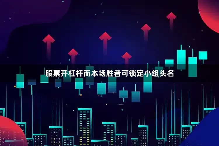 股票开杠杆而本场胜者可锁定小组头名