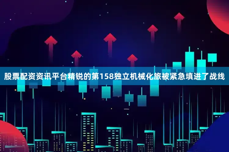 股票配资资讯平台精锐的第158独立机械化旅被紧急填进了战线