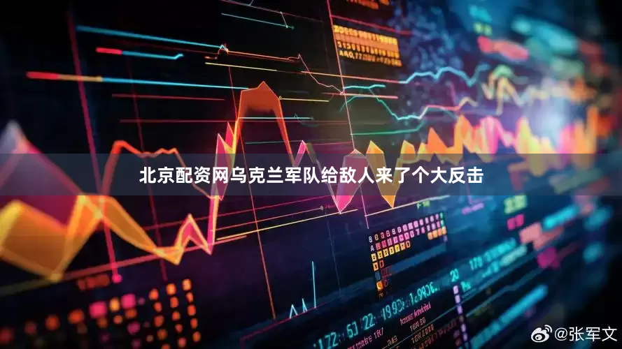 北京配资网乌克兰军队给敌人来了个大反击