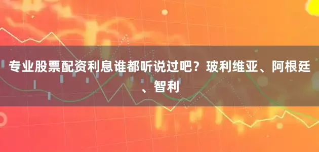 专业股票配资利息谁都听说过吧？玻利维亚、阿根廷、智利