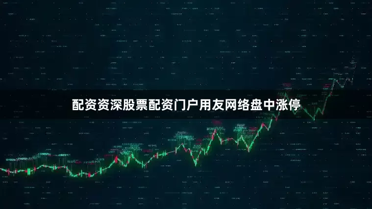 配资资深股票配资门户用友网络盘中涨停