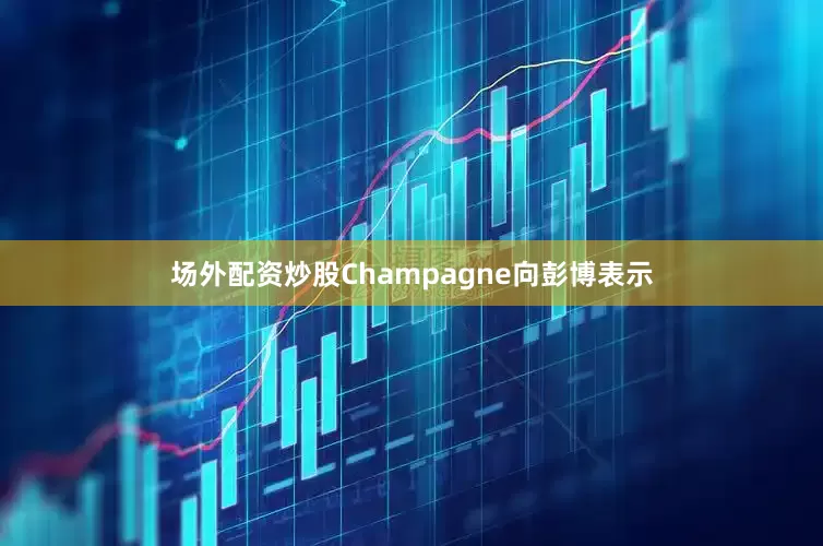 场外配资炒股　　Champagne向彭博表示