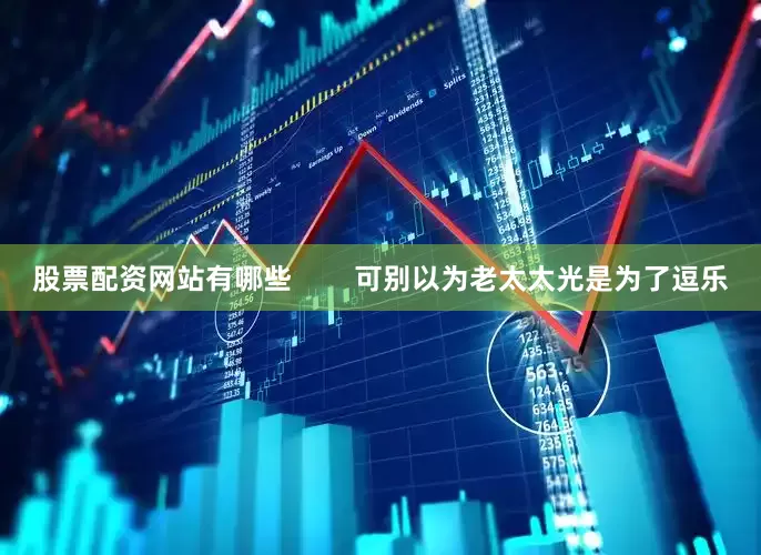 股票配资网站有哪些        可别以为老太太光是为了逗乐