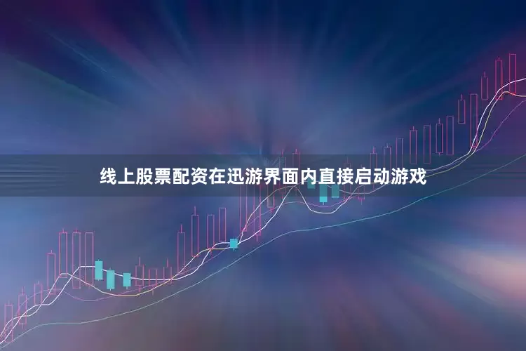 线上股票配资在迅游界面内直接启动游戏