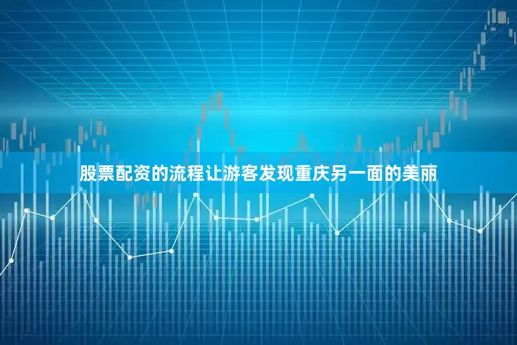 股票配资的流程让游客发现重庆另一面的美丽