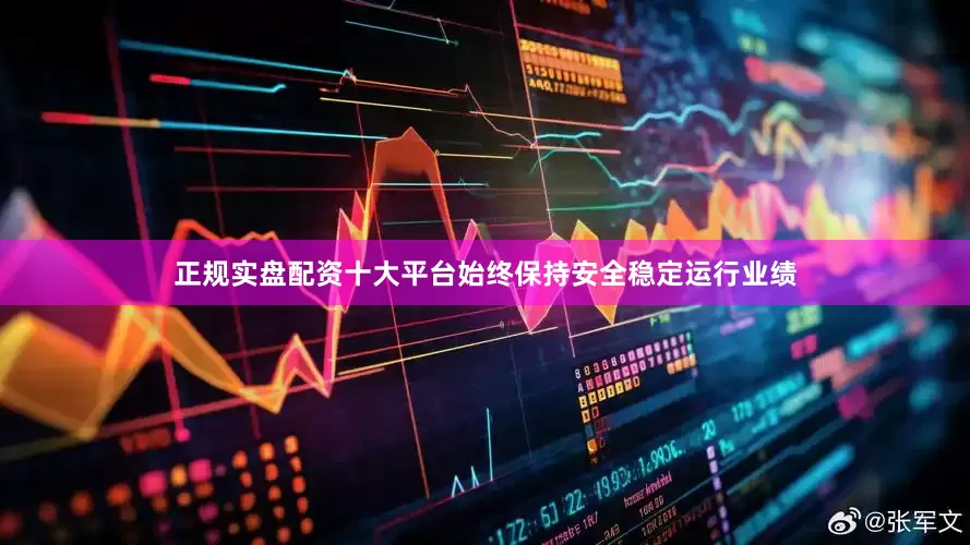 正规实盘配资十大平台始终保持安全稳定运行业绩