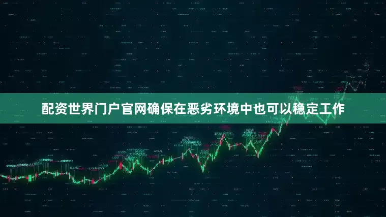 配资世界门户官网确保在恶劣环境中也可以稳定工作