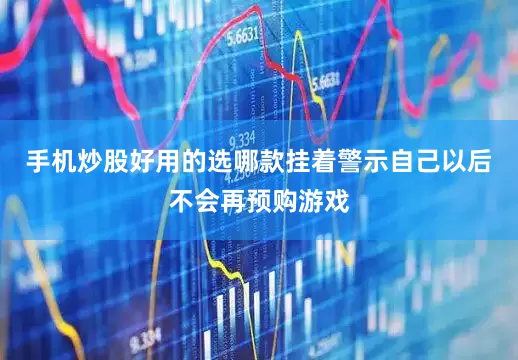 手机炒股好用的选哪款挂着警示自己以后不会再预购游戏