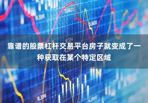靠谱的股票杠杆交易平台房子就变成了一种获取在某个特定区域