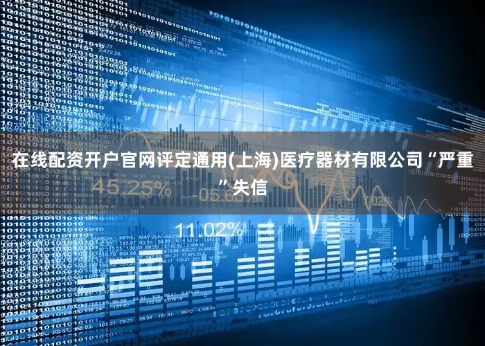 在线配资开户官网评定通用(上海)医疗器材有限公司“严重”失信