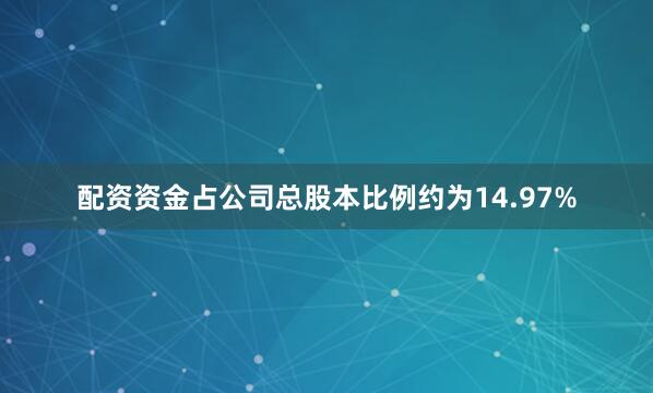 配资资金占公司总股本比例约为14.97%