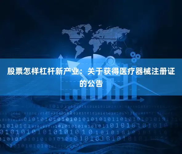 股票怎样杠杆新产业：关于获得医疗器械注册证的公告