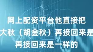 网上配资平台他直接把球传给大秋（胡金秋）再接回来是一样的